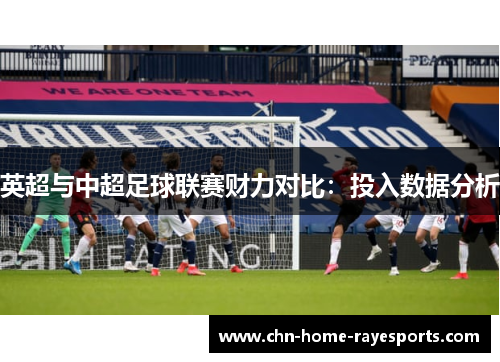 英超与中超足球联赛财力对比:投入数据分析 英超与中超足球联赛财力对比:投入数据分析