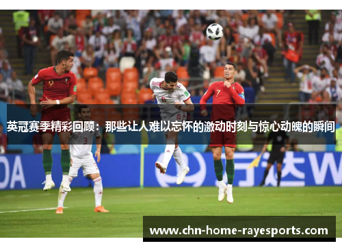 英冠赛季精彩回顾:那些让人难以忘怀的激动时刻与惊心动魄的瞬间 英冠赛季精彩回顾:那些让人难以忘怀的激动时刻与惊心动魄的瞬间