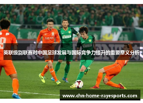 英联级别联赛对中国足球发展与国际竞争力提升的重要意义分析