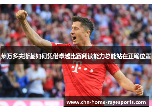 莱万多夫斯基如何凭借卓越比赛阅读能力总能站在正确位置 莱万多夫斯基如何凭借卓越比赛阅读能力总能站在正确位置