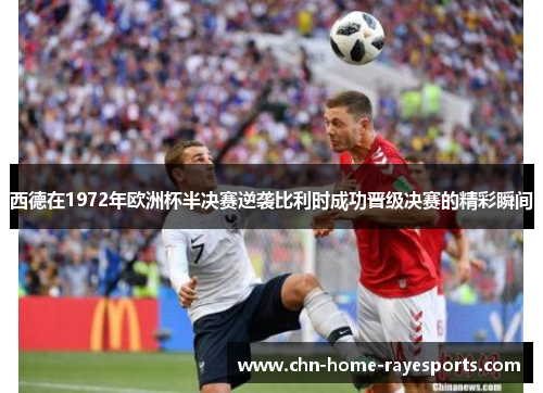 西德在1972年欧洲杯半决赛逆袭比利时成功晋级决赛的精彩瞬间 西德在1972年欧洲杯半决赛逆袭比利时成功晋级决赛的精彩瞬间