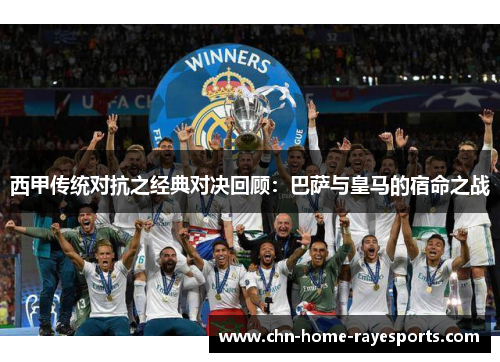 西甲传统对抗之经典对决回顾:巴萨与皇马的宿命之战 西甲传统对抗之经典对决回顾:巴萨与皇马的宿命之战