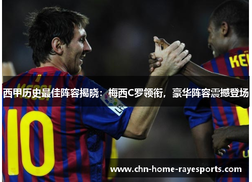 西甲历史最佳阵容揭晓:梅西C罗领衔,豪华阵容震撼登场 西甲历史最佳阵容揭晓:梅西C罗领衔,豪华阵容震撼登场