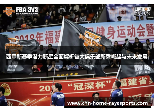 西甲新赛季潜力新星全面解析各大俱乐部新秀崛起与未来发展 西甲新赛季潜力新星全面解析各大俱乐部新秀崛起与未来发展