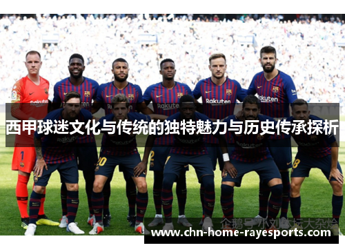 西甲球迷文化与传统的独特魅力与历史传承探析 西甲球迷文化与传统的独特魅力与历史传承探析