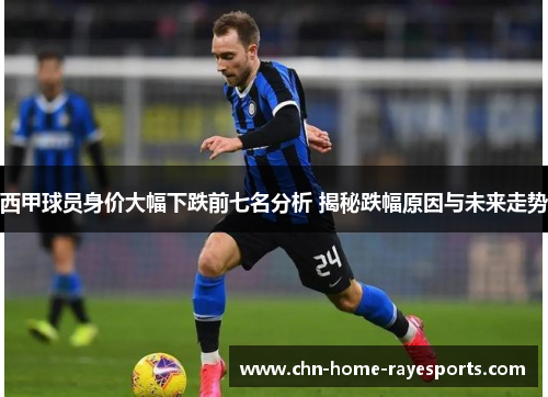 西甲球员身价大幅下跌前七名分析 揭秘跌幅原因与未来走势 西甲球员身价大幅下跌前七名分析 揭秘跌幅原因与未来走势