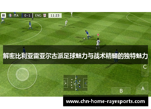 解密比利亚雷亚尔古派足球魅力与战术精髓的独特魅力 解密比利亚雷亚尔古派足球魅力与战术精髓的独特魅力