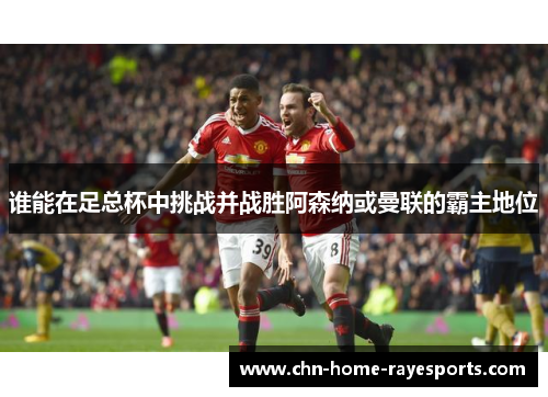 谁能在足总杯中挑战并战胜阿森纳或曼联的霸主地位 谁能在足总杯中挑战并战胜阿森纳或曼联的霸主地位