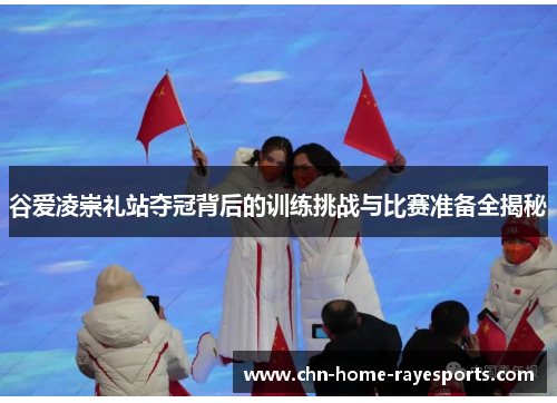 谷爱凌崇礼站夺冠背后的训练挑战与比赛准备全揭秘 谷爱凌崇礼站夺冠背后的训练挑战与比赛准备全揭秘