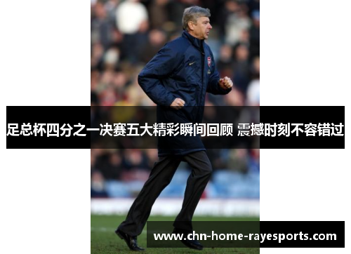 足总杯四分之一决赛五大精彩瞬间回顾 震撼时刻不容错过 足总杯四分之一决赛五大精彩瞬间回顾 震撼时刻不容错过