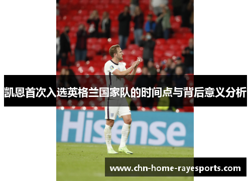 凯恩首次入选英格兰国家队的时间点与背后意义分析 凯恩首次入选英格兰国家队的时间点与背后意义分析