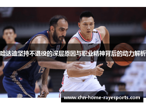 哈达迪坚持不退役的深层原因与职业精神背后的动力解析 哈达迪坚持不退役的深层原因与职业精神背后的动力解析