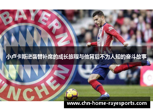 小卢卡斯逆袭替补席的成长旅程与他背后不为人知的奋斗故事 小卢卡斯逆袭替补席的成长旅程与他背后不为人知的奋斗故事