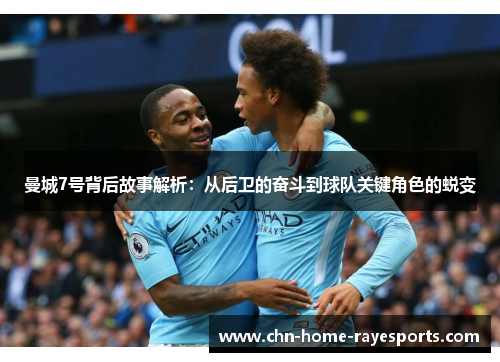 曼城7号背后故事解析:从后卫的奋斗到球队关键角色的蜕变 曼城7号背后故事解析:从后卫的奋斗到球队关键角色的蜕变