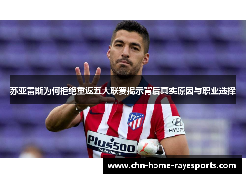 苏亚雷斯为何拒绝重返五大联赛揭示背后真实原因与职业选择 苏亚雷斯为何拒绝重返五大联赛揭示背后真实原因与职业选择