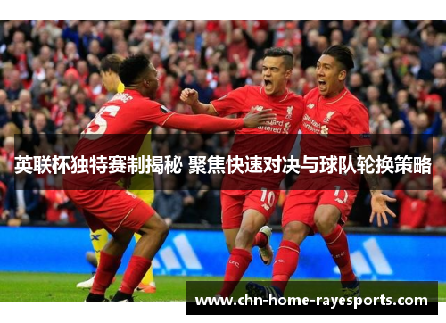 英联杯独特赛制揭秘 聚焦快速对决与球队轮换策略 英联杯独特赛制揭秘 聚焦快速对决与球队轮换策略