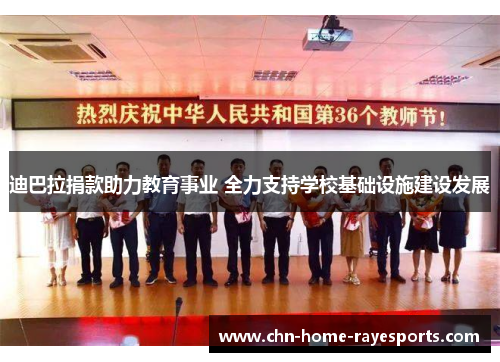 迪巴拉捐款助力教育事业 全力支持学校基础设施建设发展 迪巴拉捐款助力教育事业 全力支持学校基础设施建设发展