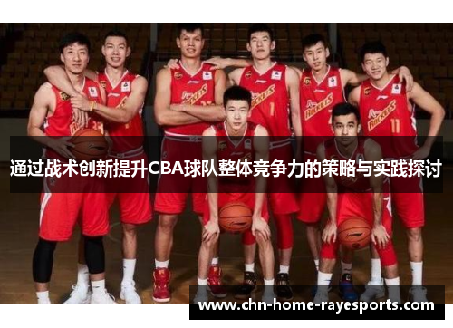 通过战术创新提升CBA球队整体竞争力的策略与实践探讨 通过战术创新提升CBA球队整体竞争力的策略与实践探讨