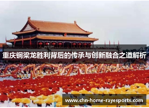 重庆铜梁龙胜利背后的传承与创新融合之道解析 重庆铜梁龙胜利背后的传承与创新融合之道解析