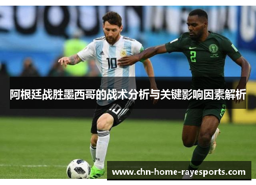 阿根廷战胜墨西哥的战术分析与关键影响因素解析 阿根廷战胜墨西哥的战术分析与关键影响因素解析
