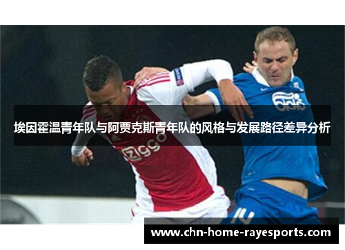 埃因霍温青年队与阿贾克斯青年队的风格与发展路径差异分析 埃因霍温青年队与阿贾克斯青年队的风格与发展路径差异分析