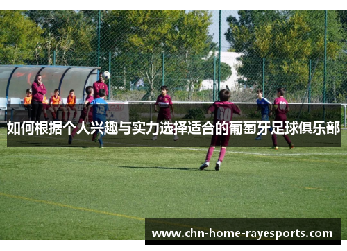 如何根据个人兴趣与实力选择适合的葡萄牙足球俱乐部 如何根据个人兴趣与实力选择适合的葡萄牙足球俱乐部
