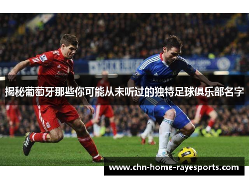 揭秘葡萄牙那些你可能从未听过的独特足球俱乐部名字 揭秘葡萄牙那些你可能从未听过的独特足球俱乐部名字