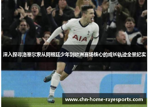深入探寻洛塞尔索从阿根廷少年到欧洲赛场核心的成长轨迹全景纪实 深入探寻洛塞尔索从阿根廷少年到欧洲赛场核心的成长轨迹全景纪实