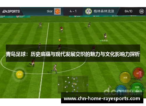 青岛足球：历史底蕴与现代发展交织的魅力与文化影响力探析