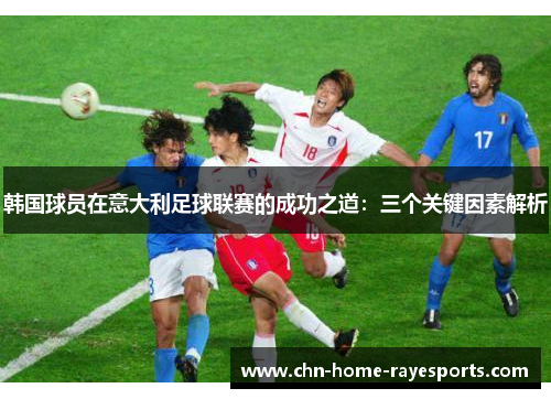 韩国球员在意大利足球联赛的成功之道：三个关键因素解析