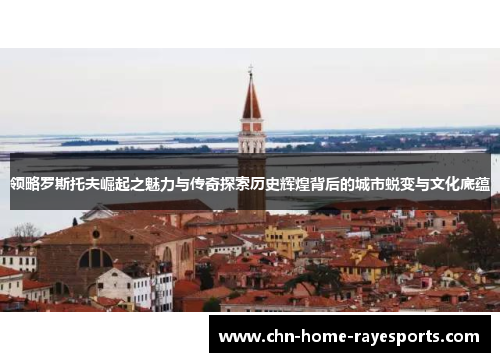 领略罗斯托夫崛起之魅力与传奇探索历史辉煌背后的城市蜕变与文化底蕴