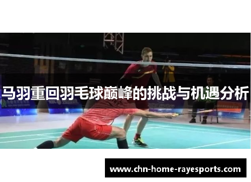 马羽重回羽毛球巅峰的挑战与机遇分析
