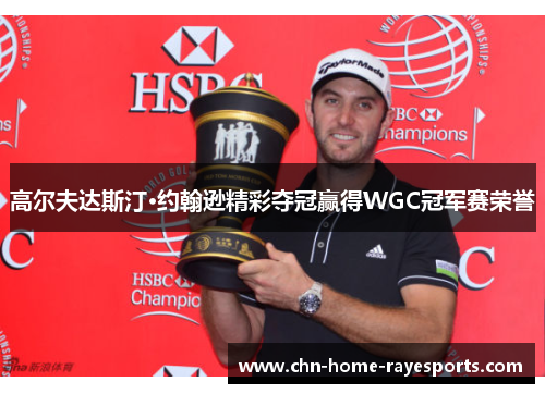 高尔夫达斯汀·约翰逊精彩夺冠赢得WGC冠军赛荣誉 高尔夫达斯汀·约翰逊精彩夺冠赢得WGC冠军赛荣誉