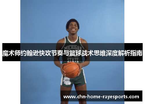 魔术师约翰逊快攻节奏与篮球战术思维深度解析指南 魔术师约翰逊快攻节奏与篮球战术思维深度解析指南