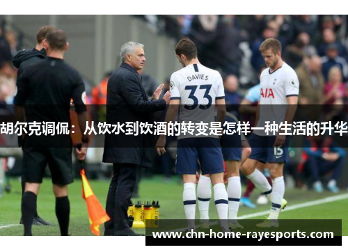 胡尔克调侃:从饮水到饮酒的转变是怎样一种生活的升华 胡尔克调侃:从饮水到饮酒的转变是怎样一种生活的升华