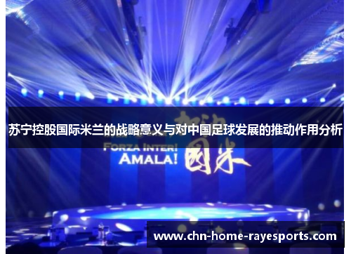 苏宁控股国际米兰的战略意义与对中国足球发展的推动作用分析