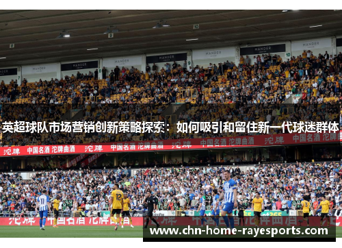 英超球队市场营销创新策略探索：如何吸引和留住新一代球迷群体