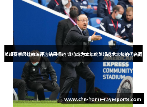 英超赛季最佳教练评选结果揭晓 谁将成为本年度英超战术大师的代名词