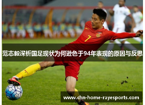 范志毅深析国足现状为何逊色于94年表现的原因与反思 范志毅深析国足现状为何逊色于94年表现的原因与反思