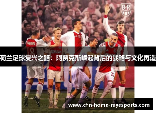 荷兰足球复兴之路：阿贾克斯崛起背后的战略与文化再造