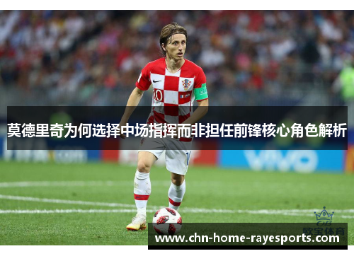 莫德里奇为何选择中场指挥而非担任前锋核心角色解析 莫德里奇为何选择中场指挥而非担任前锋核心角色解析