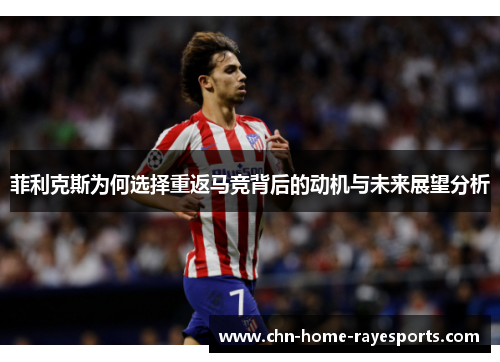 菲利克斯为何选择重返马竞背后的动机与未来展望分析 菲利克斯为何选择重返马竞背后的动机与未来展望分析
