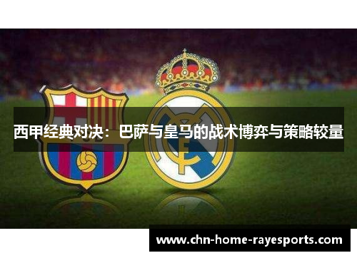 西甲经典对决：巴萨与皇马的战术博弈与策略较量