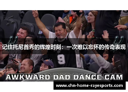 记住托尼首秀的辉煌时刻:一次难以忘怀的传奇表现 记住托尼首秀的辉煌时刻:一次难以忘怀的传奇表现