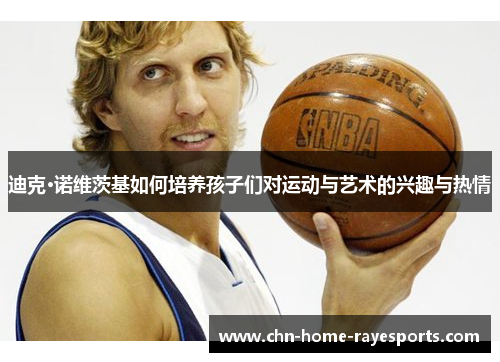 迪克·诺维茨基如何培养孩子们对运动与艺术的兴趣与热情