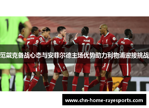 范戴克备战心态与安菲尔德主场优势助力利物浦迎接挑战