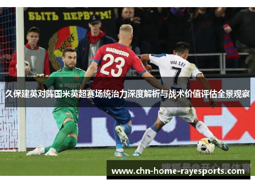 久保建英对阵国米英超赛场统治力深度解析与战术价值评估全景观察