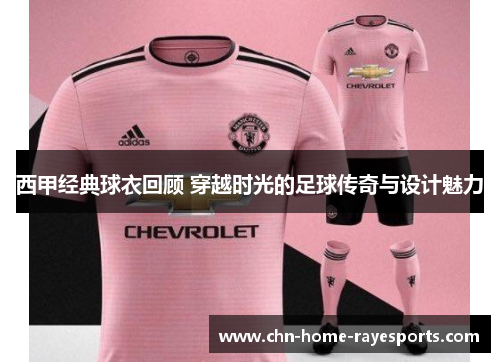 西甲经典球衣回顾 穿越时光的足球传奇与设计魅力