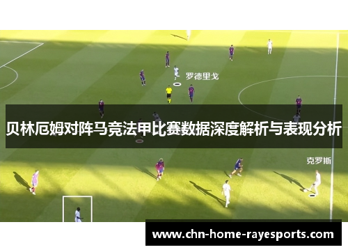 贝林厄姆对阵马竞法甲比赛数据深度解析与表现分析 贝林厄姆对阵马竞法甲比赛数据深度解析与表现分析