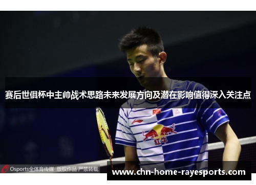 赛后世俱杯中主帅战术思路未来发展方向及潜在影响值得深入关注点 赛后世俱杯中主帅战术思路未来发展方向及潜在影响值得深入关注点